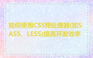 如何使用CSS预处理器(如SASS、LESS)提高开发效率