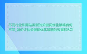 不同行业和网站类型的关键词优化策略有何不同_如何评估关键词优化策略的效果和ROI