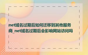 net域名过期后如何迁移到其他服务商_net域名过期后会影响网站访问吗