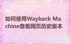 如何使用Wayback Machine查看网页历史版本