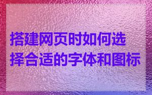搭建网页时如何选择合适的字体和图标