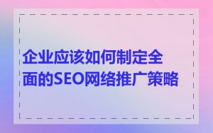 企业应该如何制定全面的SEO网络推广策略