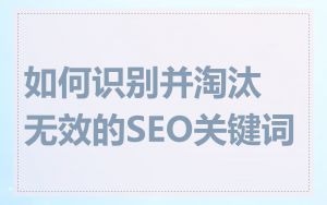 如何识别并淘汰无效的SEO关键词