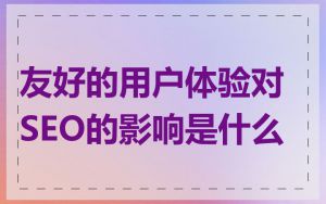 友好的用户体验对SEO的影响是什么