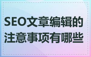 SEO文章编辑的注意事项有哪些
