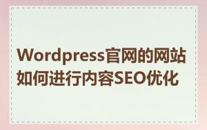 Wordpress官网的网站如何进行内容SEO优化
