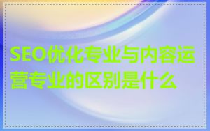 SEO优化专业与内容运营专业的区别是什么