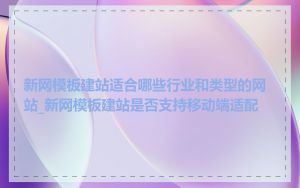 新网模板建站适合哪些行业和类型的网站_新网模板建站是否支持移动端适配
