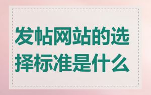 发帖网站的选择标准是什么