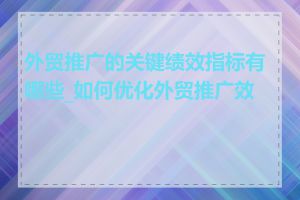 外贸推广的关键绩效指标有哪些_如何优化外贸推广效果