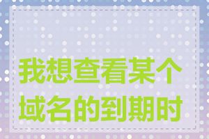 我想查看某个域名的到期时间
