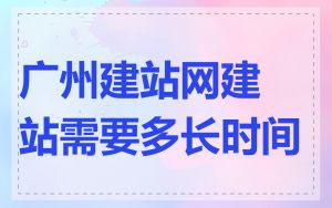 广州建站网建站需要多长时间