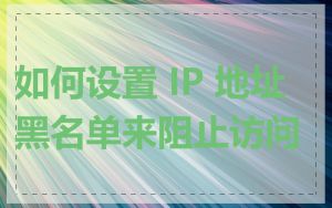 如何设置 IP 地址黑名单来阻止访问