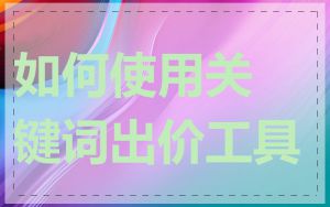 如何使用关键词出价工具