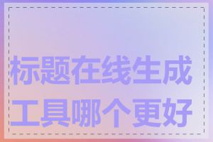 标题在线生成工具哪个更好用