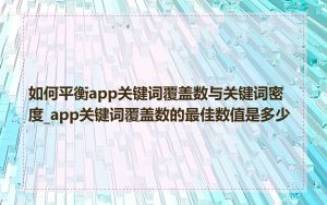 如何平衡app关键词覆盖数与关键词密度_app关键词覆盖数的最佳数值是多少