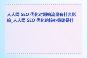 人人网 SEO 优化对网站流量有什么影响_人人网 SEO 优化的核心策略是什么