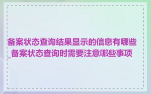 备案状态查询结果显示的信息有哪些_备案状态查询时需要注意哪些事项