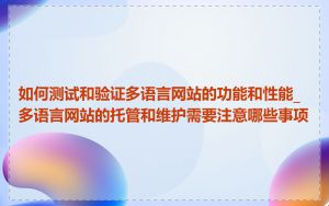 如何测试和验证多语言网站的功能和性能_多语言网站的托管和维护需要注意哪些事项