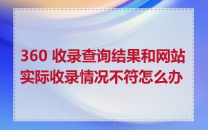 360 收录查询结果和网站实际收录情况不符怎么办