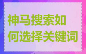 神马搜索如何选择关键词