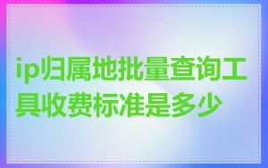 ip归属地批量查询工具收费标准是多少