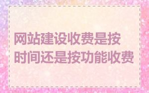 网站建设收费是按时间还是按功能收费