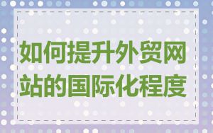 如何提升外贸网站的国际化程度
