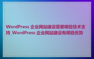 WordPress 企业网站建设需要哪些技术支持_WordPress 企业网站建设有哪些优势