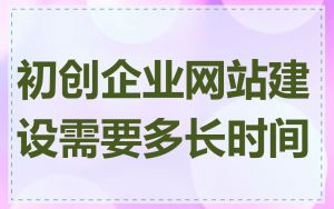 初创企业网站建设需要多长时间