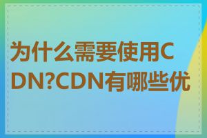 为什么需要使用CDN?CDN有哪些优势