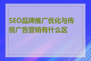 SEO品牌推广优化与传统广告营销有什么区别