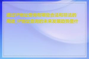 通过IP地址查询有哪些合法和非法的用途_IP地址查询的未来发展趋势是什么