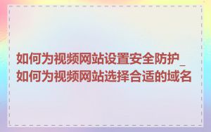 如何为视频网站设置安全防护_如何为视频网站选择合适的域名