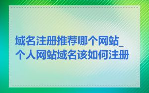 域名注册推荐哪个网站_个人网站域名该如何注册