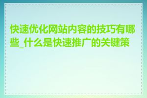 快速优化网站内容的技巧有哪些_什么是快速推广的关键策略