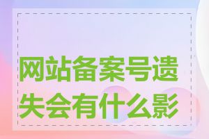 网站备案号遗失会有什么影响