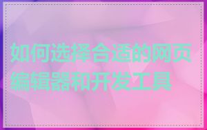 如何选择合适的网页编辑器和开发工具