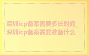 深圳icp备案需要多长时间_深圳icp备案需要准备什么