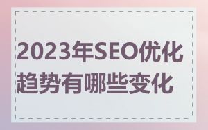 2023年SEO优化趋势有哪些变化