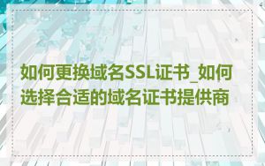 如何更换域名SSL证书_如何选择合适的域名证书提供商