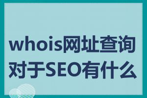 whois网址查询对于SEO有什么用