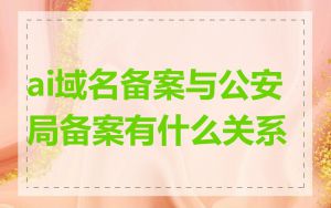 ai域名备案与公安局备案有什么关系