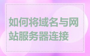 如何将域名与网站服务器连接