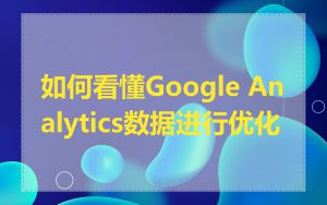 如何看懂Google Analytics数据进行优化