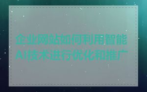 企业网站如何利用智能AI技术进行优化和推广