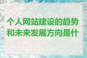 个人网站建设的趋势和未来发展方向是什么