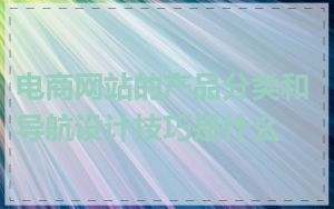 电商网站的产品分类和导航设计技巧是什么