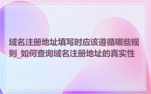 域名注册地址填写时应该遵循哪些规则_如何查询域名注册地址的真实性