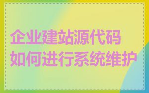 企业建站源代码如何进行系统维护